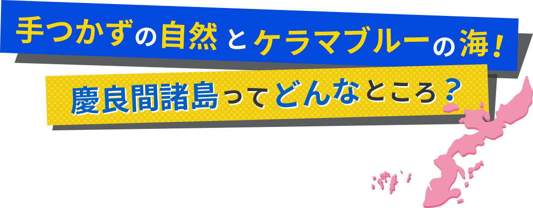 手づかずの自然とケラマブルーの海！ 慶良間諸島ってどんなところ？