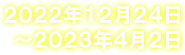 開催期間：2022年12月24日～2023年4月2日